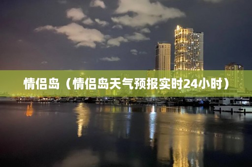 情侣岛（情侣岛天气预报实时24小时）  第1张