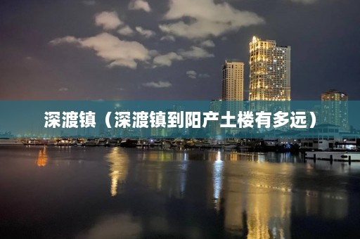 深渡镇（深渡镇到阳产土楼有多远）