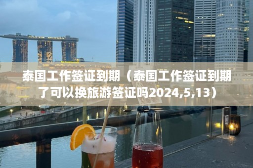 泰国工作签证到期（泰国工作签证到期了可以换旅游签证吗2024,5,13）  第1张