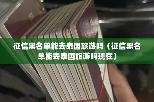 征信黑名单能去泰国旅游吗（征信黑名单能去泰国旅游吗现在）  第1张