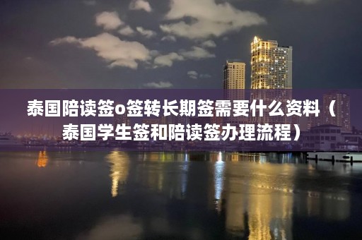 泰国陪读签o签转长期签需要什么资料（泰国学生签和陪读签办理流程）  第1张