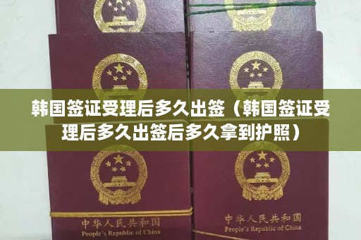 韩国签证受理后多久出签（韩国签证受理后多久出签后多久拿到护照）  第1张