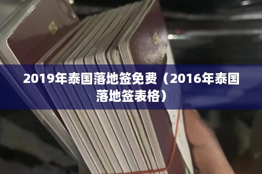 2019年泰国落地签免费（2016年泰国落地签表格）