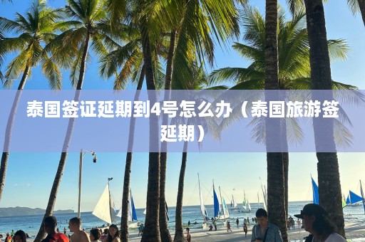 泰国签证延期到4号怎么办（泰国旅游签延期）