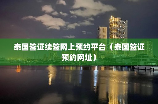 泰国签证续签网上预约平台（泰国签证预约网址）  第1张