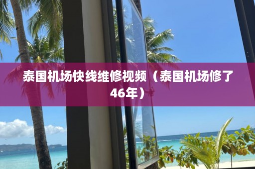 泰国机场快线维修视频（泰国机场修了46年）  第1张