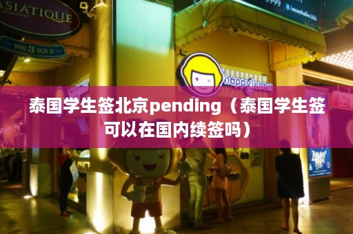 泰国学生签北京pending（泰国学生签可以在国内续签吗）  第1张