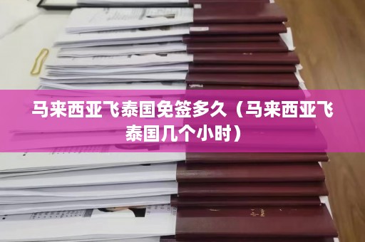 马来西亚飞泰国免签多久（马来西亚飞泰国几个小时）  第1张