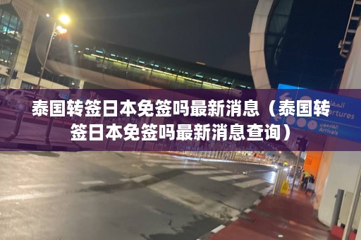 泰国转签日本免签吗最新消息（泰国转签日本免签吗最新消息查询）  第1张