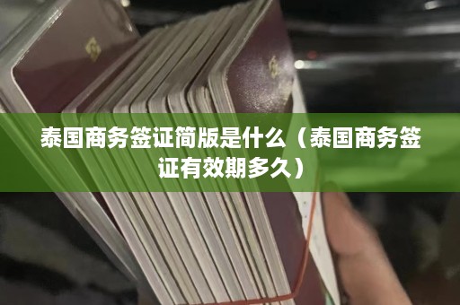 泰国商务签证简版是什么（泰国商务签证有效期多久）  第1张