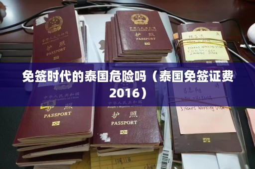 免签时代的泰国危险吗（泰国免签证费2016）