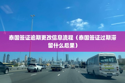 泰国签证逾期更改信息流程（泰国签证过期滞留什么后果）