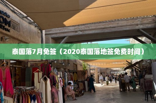 泰国落7月免签（2020泰国落地签免费时间）