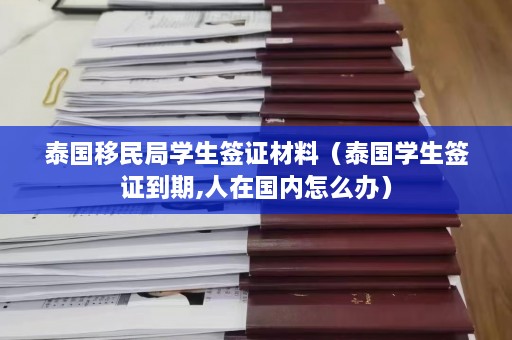 泰国移民局学生签证材料（泰国学生签证到期,人在国内怎么办）  第1张