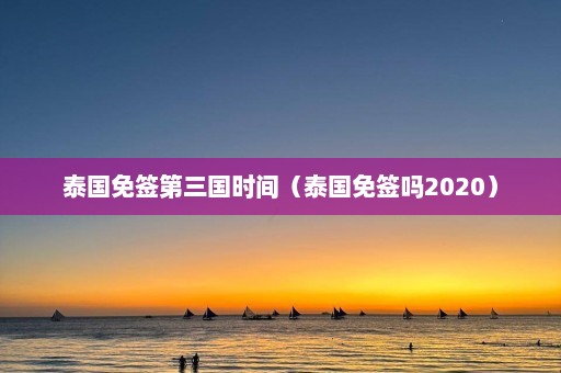 泰国免签第三国时间（泰国免签吗2020）