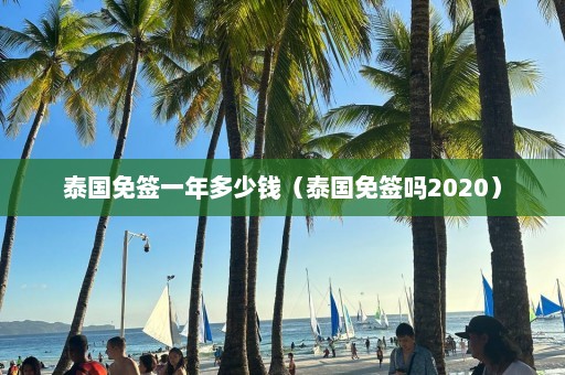 泰国免签一年多少钱（泰国免签吗2020）