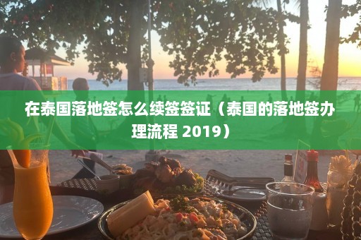 在泰国落地签怎么续签签证（泰国的落地签办理流程 2019）