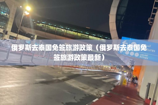 俄罗斯去泰国免签旅游政策（俄罗斯去泰国免签旅游政策最新）