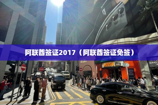 阿联酋签证2017（阿联酋签证免签）