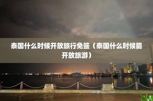 泰国什么时候开放旅行免签（泰国什么时候能开放旅游）