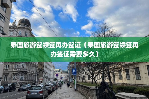 泰国旅游签续签再办签证（泰国旅游签续签再办签证需要多久）