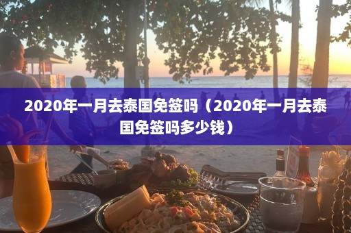 2020年一月去泰国免签吗（2020年一月去泰国免签吗多少钱）