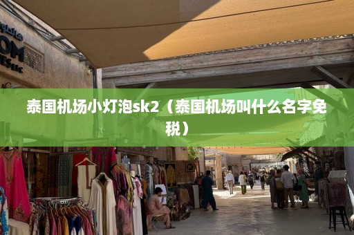 泰国机场小灯泡sk2（泰国机场叫什么名字免税）