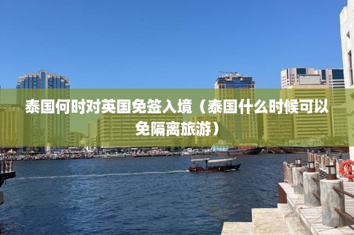 泰国何时对英国免签入境（泰国什么时候可以免隔离旅游）