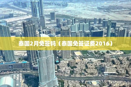 泰国2月免签吗（泰国免签证费2016）