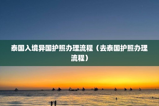 泰国入境异国护照办理流程（去泰国护照办理流程）