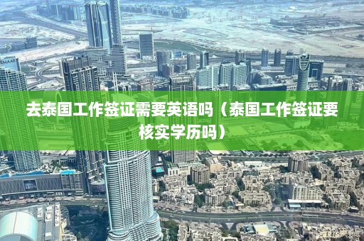 去泰国工作签证需要英语吗（泰国工作签证要核实学历吗）