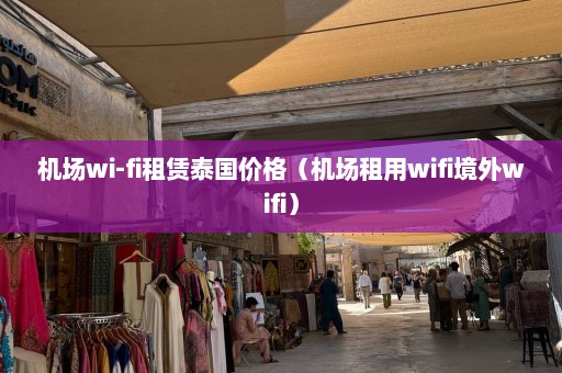 机场wi-fi租赁泰国价格（机场租用wifi境外wifi）