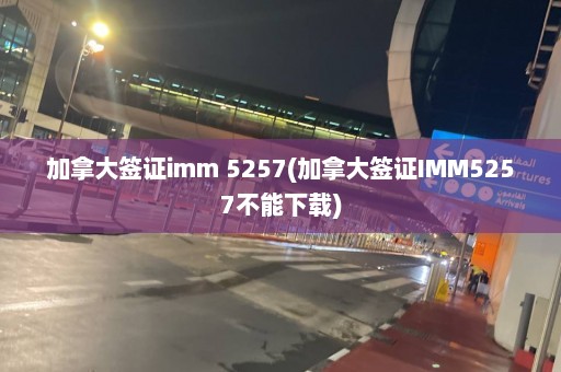 加拿大签证imm 5257(加拿大签证IMM5257不能下载)