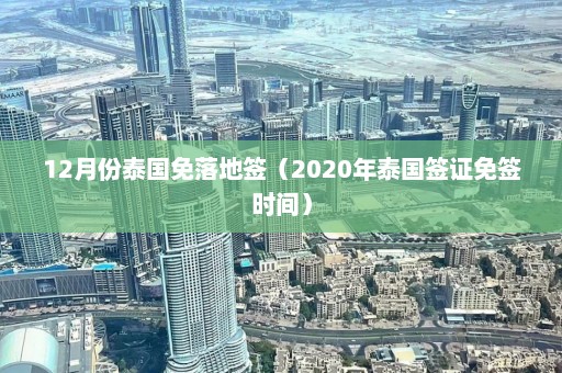 12月份泰国免落地签（2020年泰国签证免签时间）