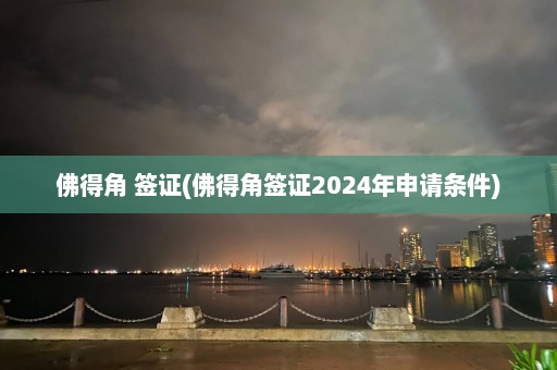 佛得角 签证(佛得角签证2024年申请条件)