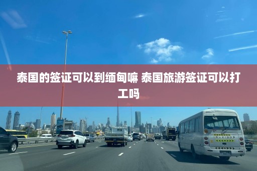 泰国的签证可以到缅甸嘛 泰国旅游签证可以打工吗