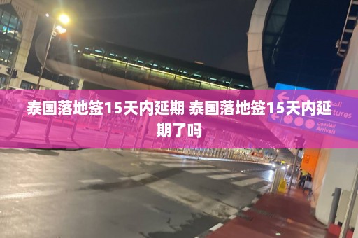 泰国落地签15天内延期 泰国落地签15天内延期了吗