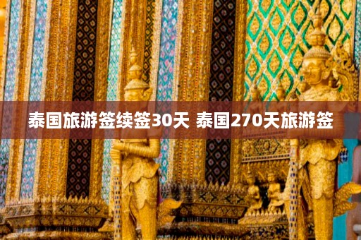 泰国旅游签续签30天 泰国270天旅游签