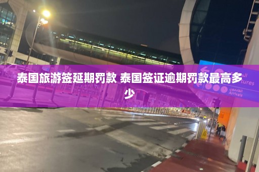 泰国旅游签延期罚款 泰国签证逾期罚款最高多少