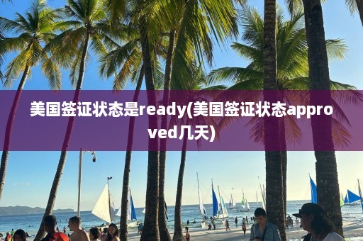 美国签证状态是ready(美国签证状态approved几天)