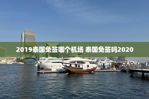 2019泰国免签哪个机场 泰国免签吗2020