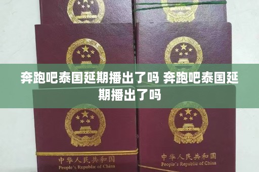 奔跑吧泰国延期播出了吗 奔跑吧泰国延期播出了吗