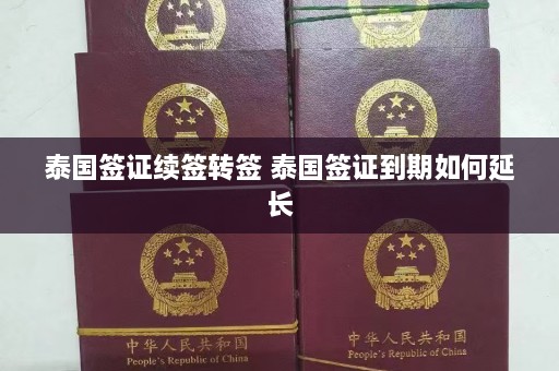 泰国签证续签转签 泰国签证到期如何延长  第1张