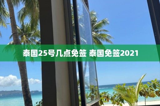 泰国25号几点免签 泰国免签2021  第1张