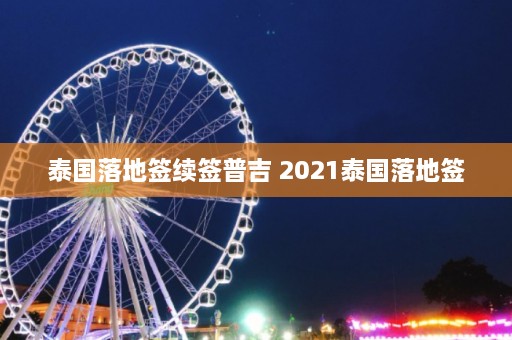 泰国落地签续签普吉 2021泰国落地签  第1张