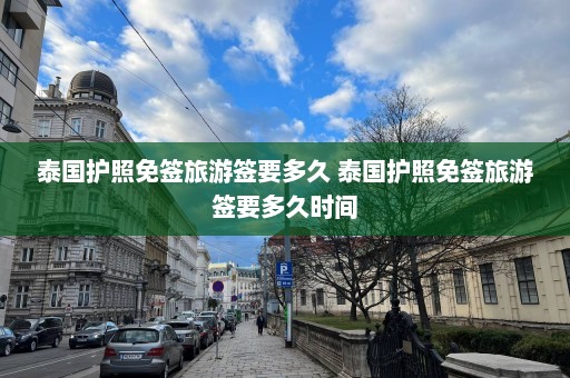 泰国护照免签旅游签要多久 泰国护照免签旅游签要多久时间