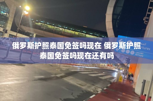 俄罗斯护照泰国免签吗现在 俄罗斯护照泰国免签吗现在还有吗  第1张