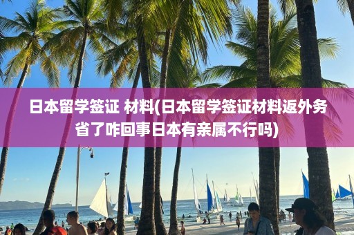 日本留学签证 材料(日本留学签证材料返外务省了咋回事日本有亲属不行吗)