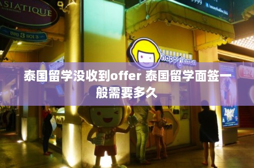 泰国留学没收到offer 泰国留学面签一般需要多久