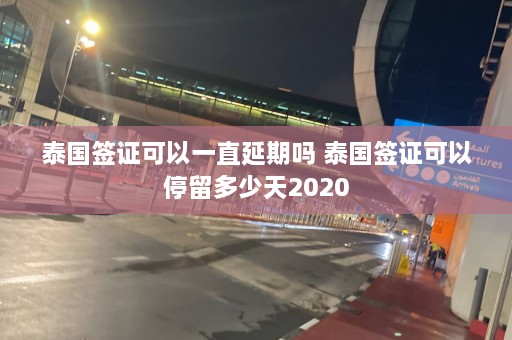 泰国签证可以一直延期吗 泰国签证可以停留多少天2020  第1张